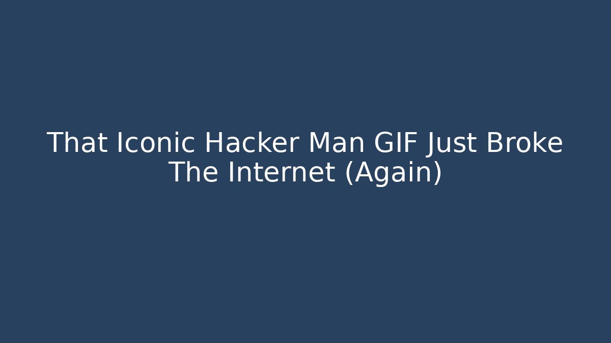 That Iconic Hacker Man GIF Just Broke The Internet (Again)