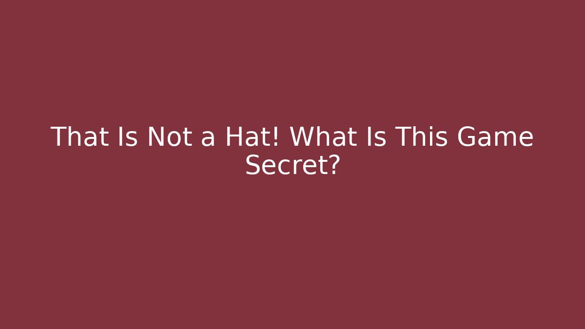 That Is Not a Hat! What Is This Game Secret?