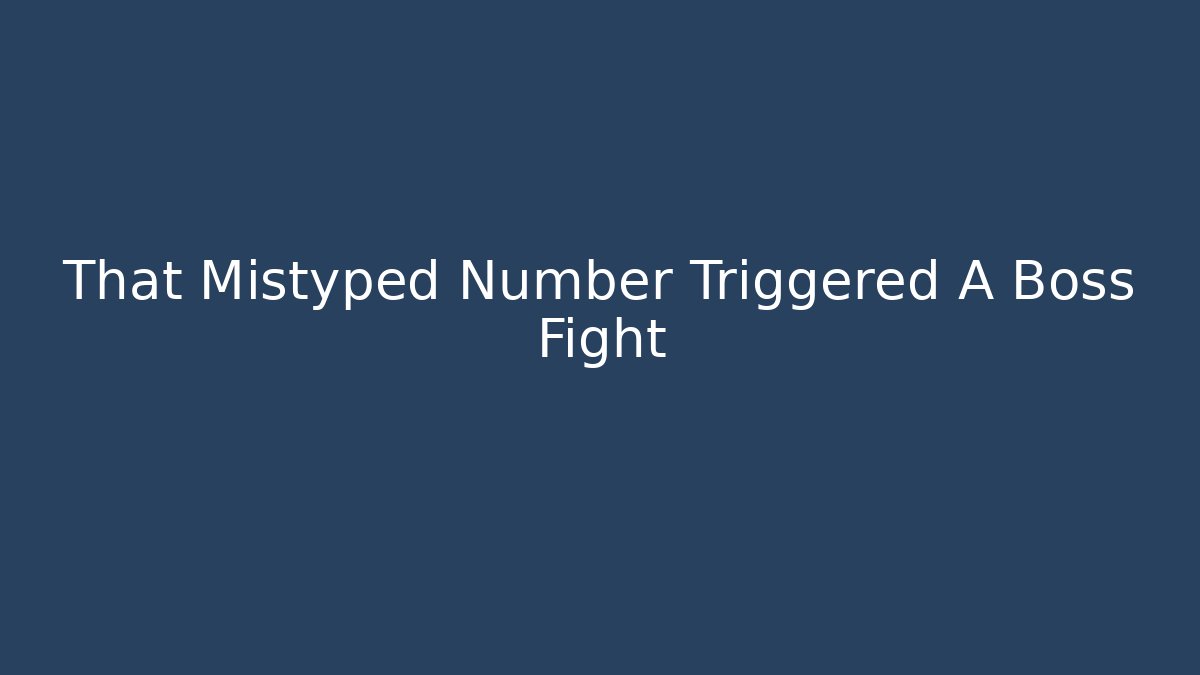 That Mistyped Number Triggered A Boss Fight