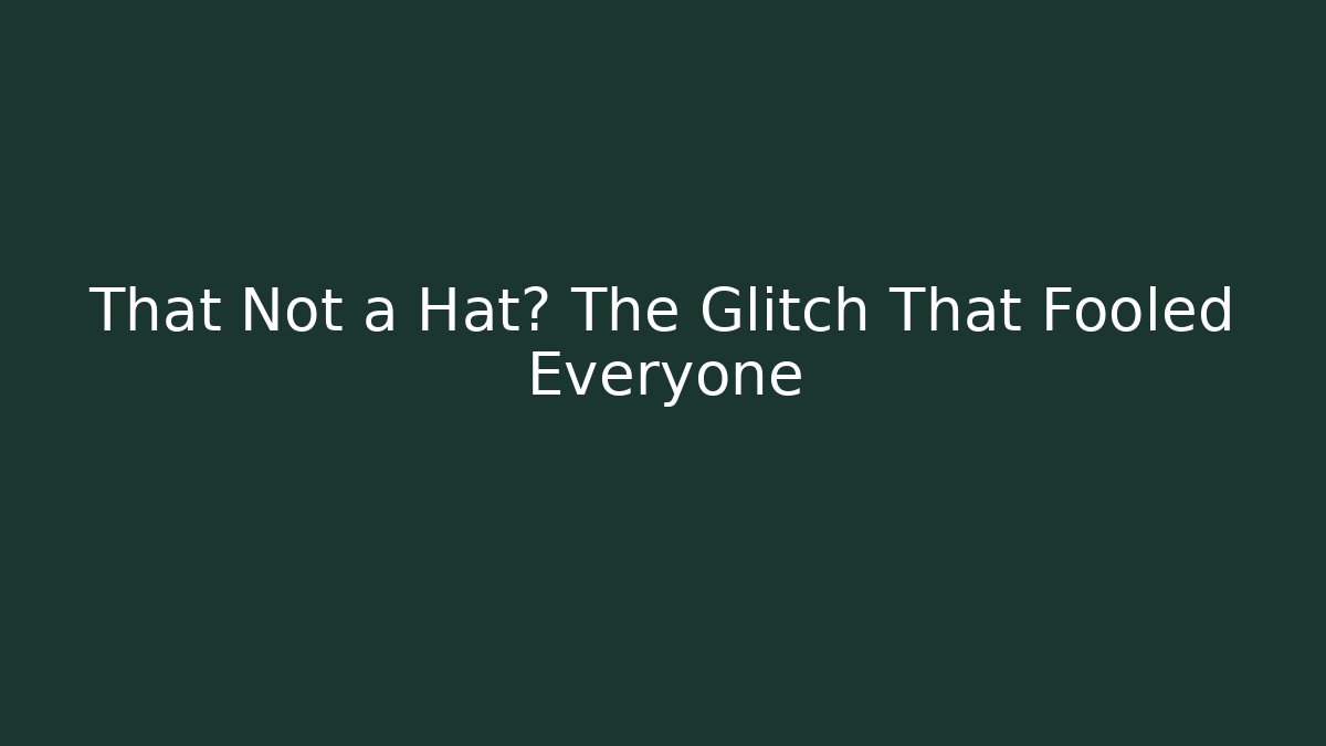 That Not a Hat? The Glitch That Fooled Everyone