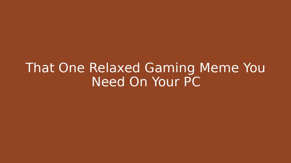 That One Relaxed Gaming Meme You Need On Your PC