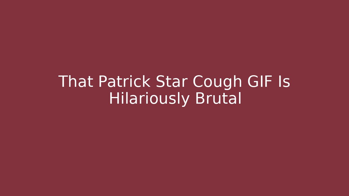 That Patrick Star Cough GIF Is Hilariously Brutal
