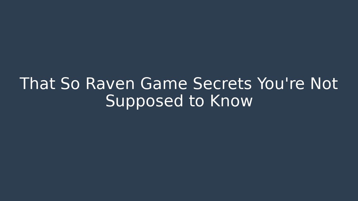 That So Raven Game Secrets You’re Not Supposed to Know