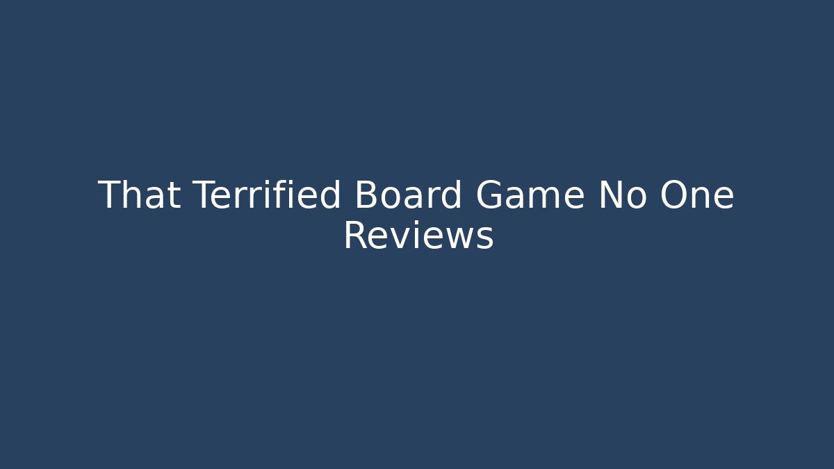 That Terrified Board Game No One Reviews