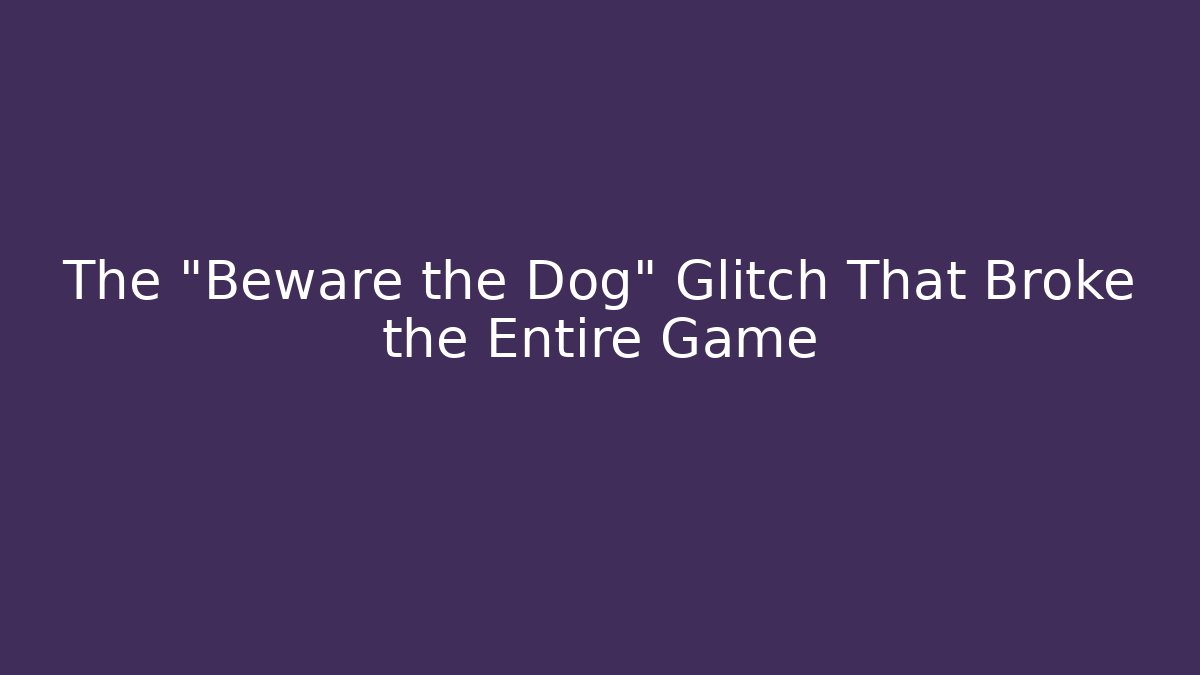 The "Beware the Dog" Glitch That Broke the Entire Game