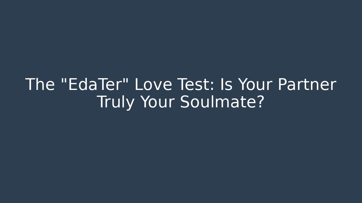 The "EdaTer" Love Test: Is Your Partner Truly Your Soulmate?