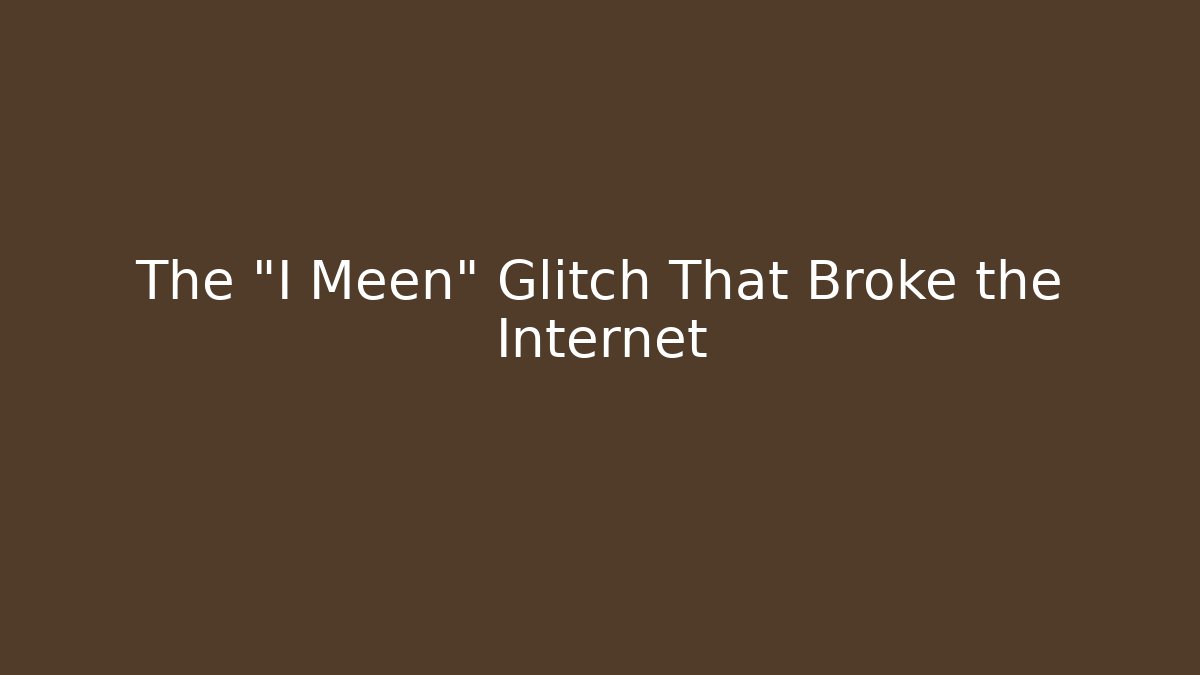 The "I Meen" Glitch That Broke the Internet