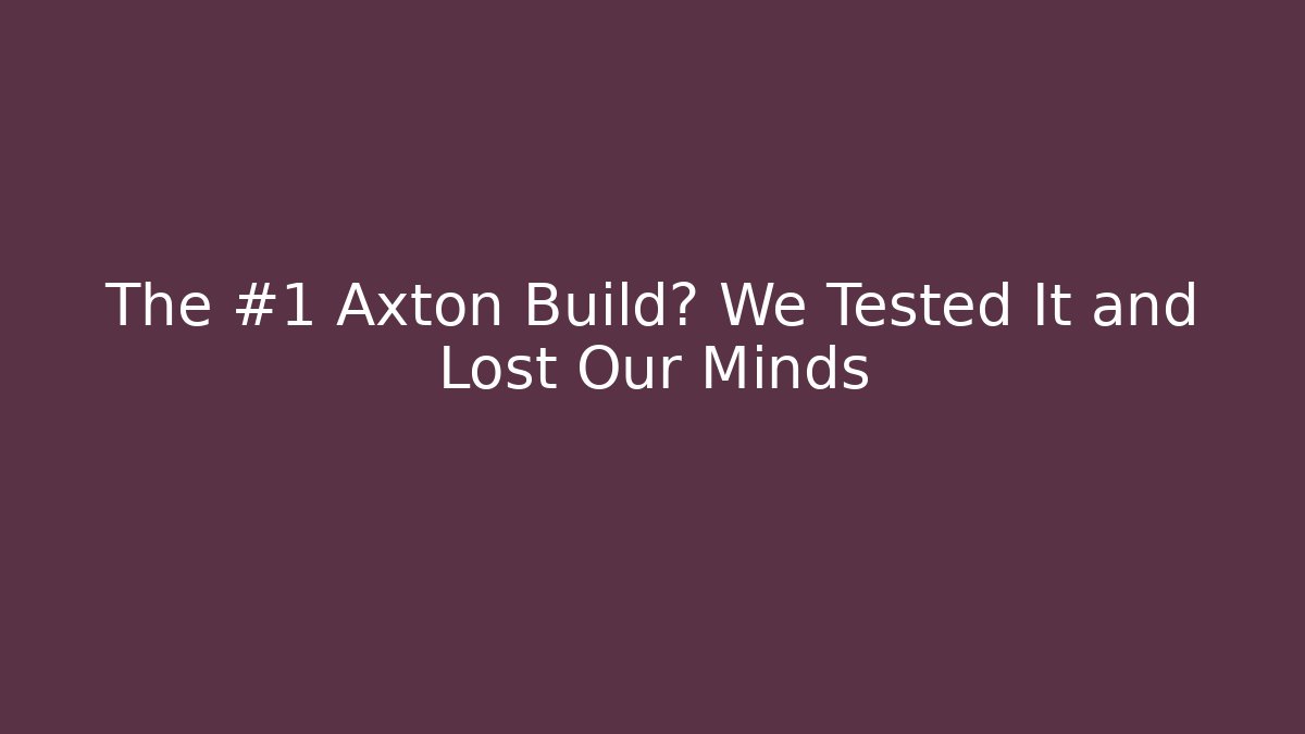 The #1 Axton Build? We Tested It and Lost Our Minds