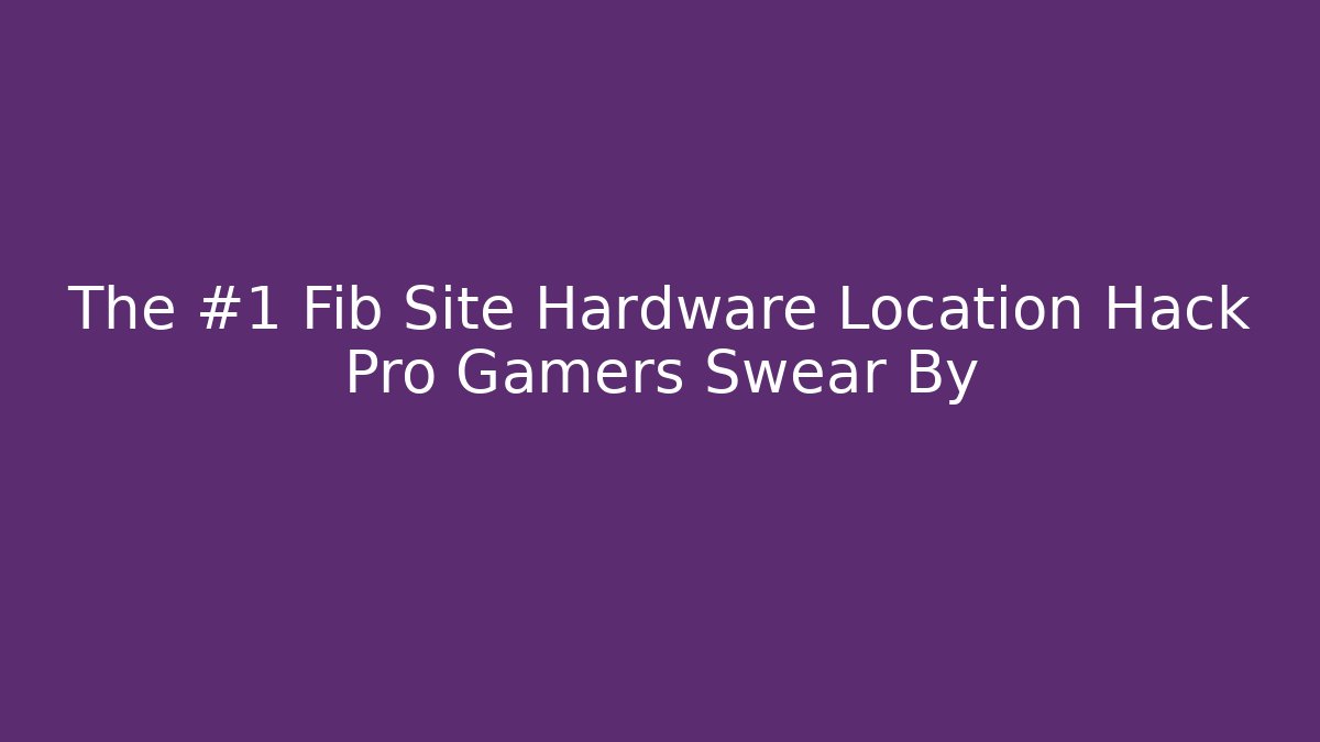 The #1 Fib Site Hardware Location Hack Pro Gamers Swear By