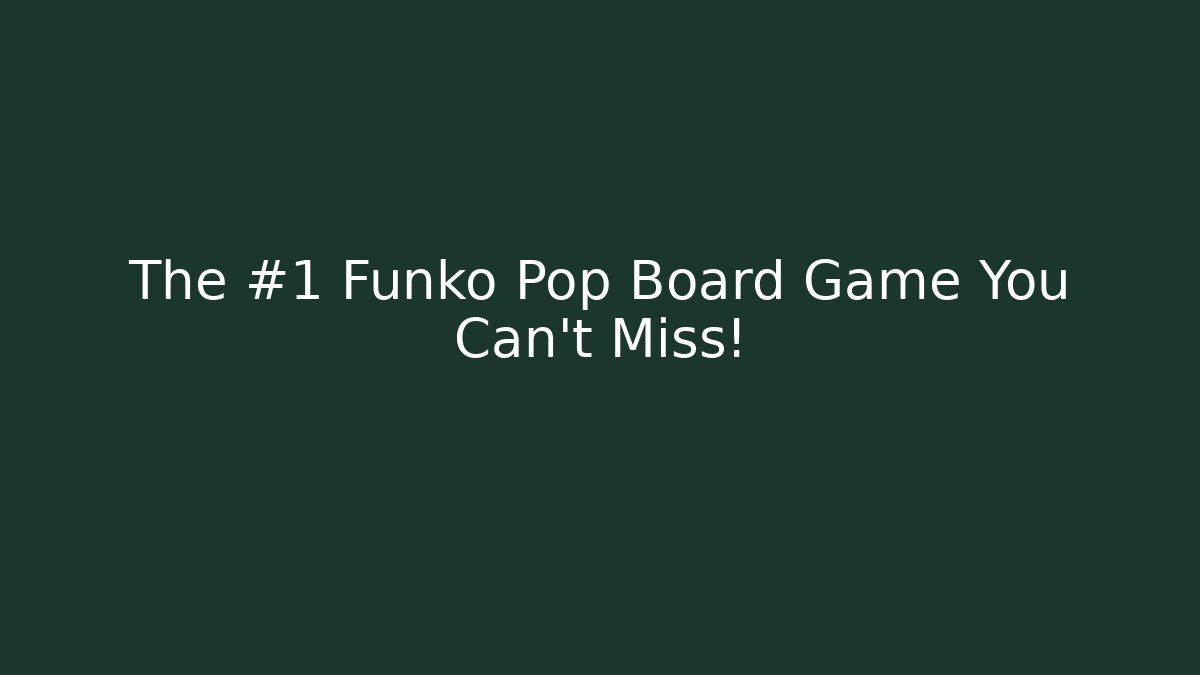 The #1 Funko Pop Board Game You Can’t Miss!