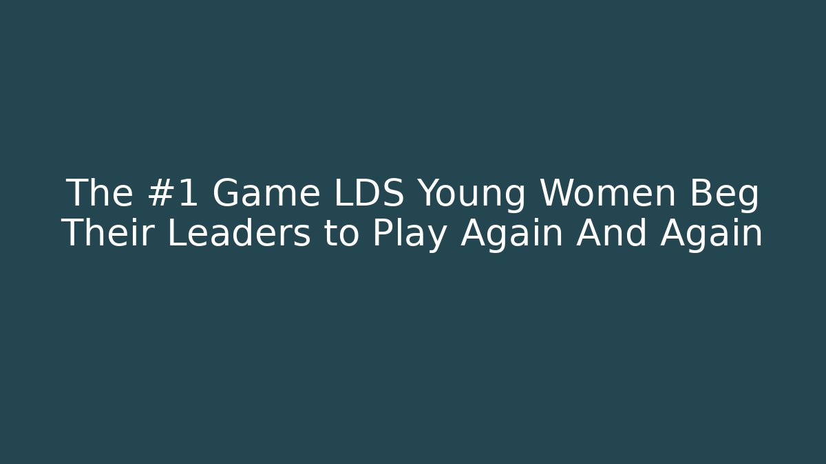 The #1 Game LDS Young Women Beg Their Leaders to Play Again And Again
