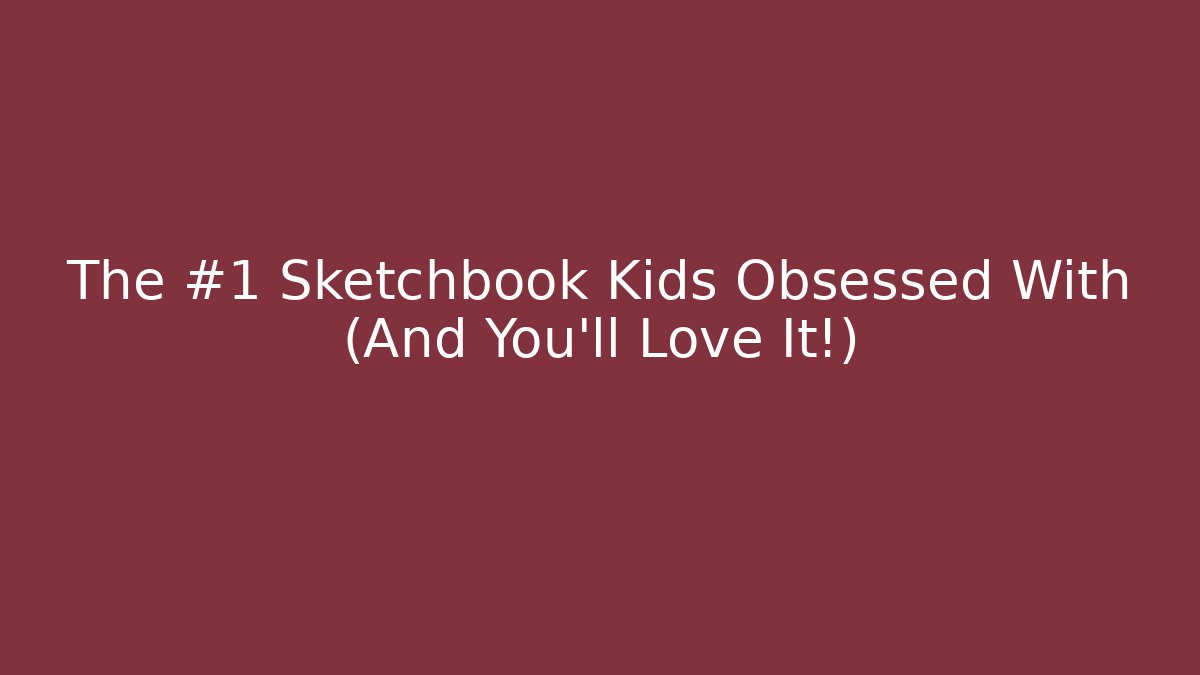 The #1 Sketchbook Kids Obsessed With (And You'll Love It!)