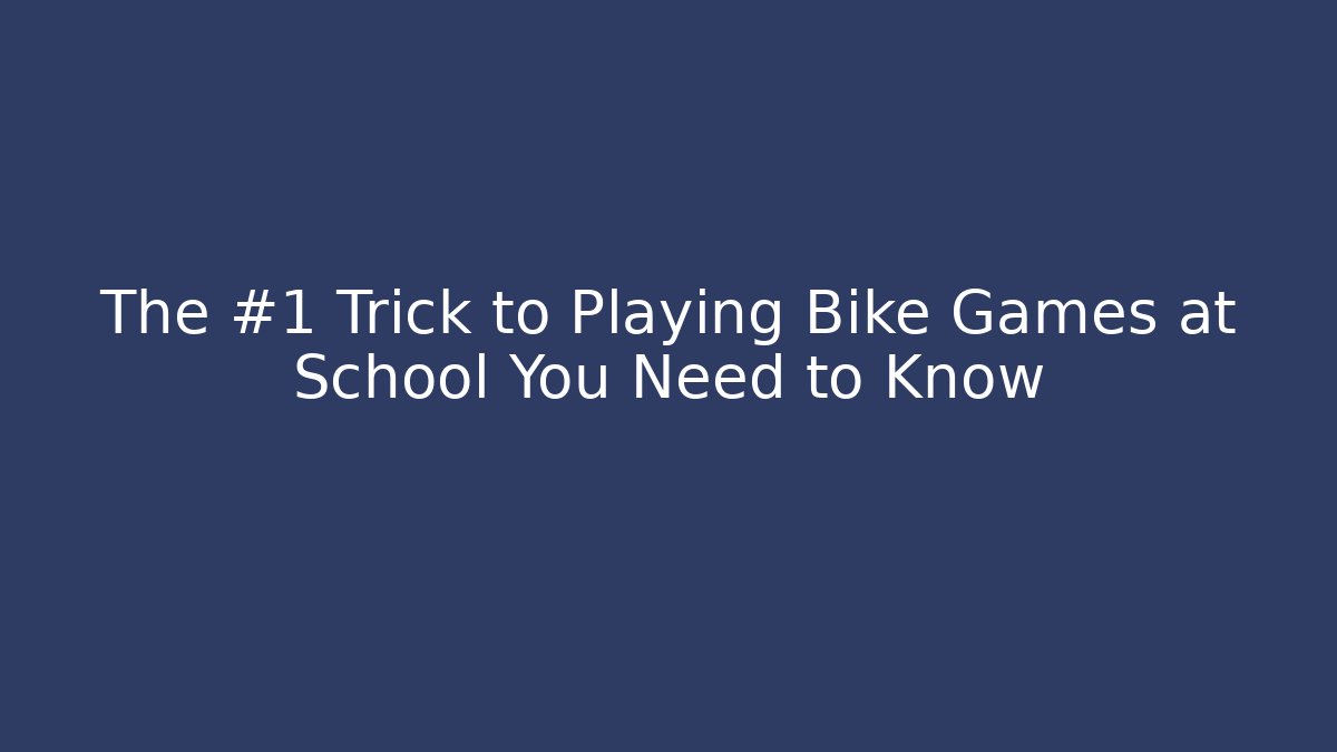 The #1 Trick to Playing Bike Games at School You Need to Know