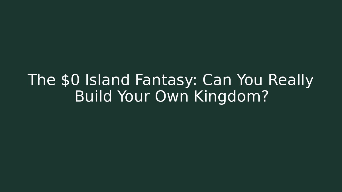 The $0 Island Fantasy: Can You Really Build Your Own Kingdom?