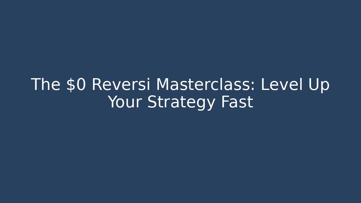 The $0 Reversi Masterclass: Level Up Your Strategy Fast