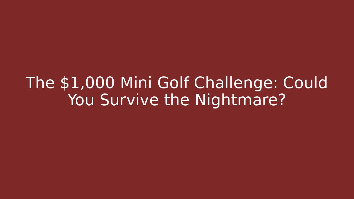 The $1,000 Mini Golf Challenge: Could You Survive the Nightmare?