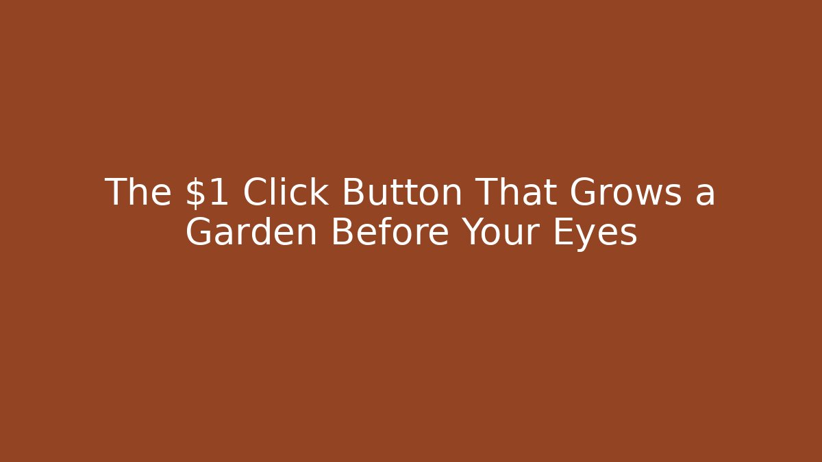 The $1 Click Button That Grows a Garden Before Your Eyes - Felix Cat Insurance