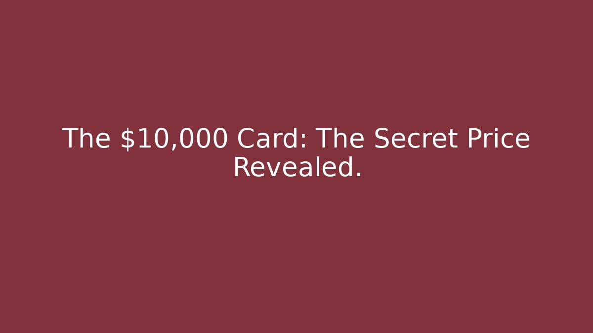 The $10,000 Card: The Secret Price Revealed.