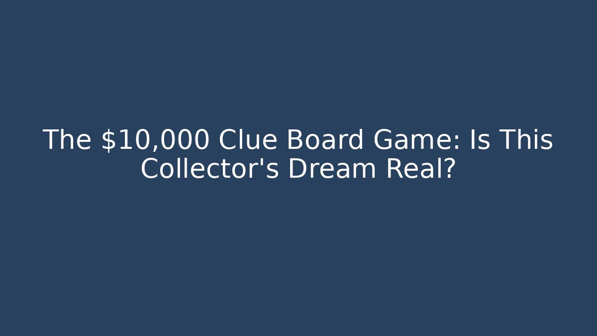 The $10,000 Clue Board Game: Is This Collector’s Dream Real?
