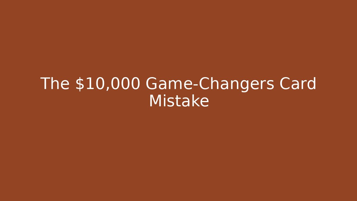 The $10,000 Game-Changers Card Mistake
