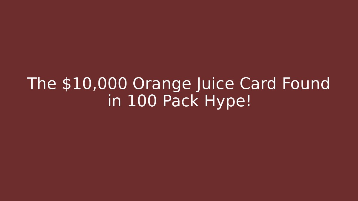 The $10,000 Orange Juice Card Found in 100 Pack Hype!