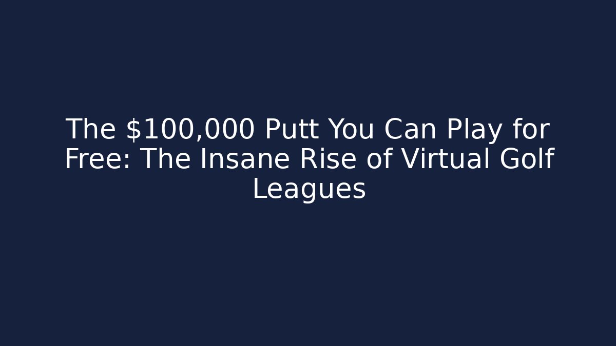 The $100,000 Putt You Can Play for Free: The Insane Rise of Virtual Golf Leagues
