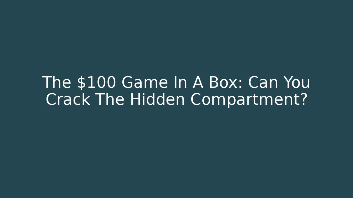 The $100 Game In A Box: Can You Crack The Hidden Compartment?