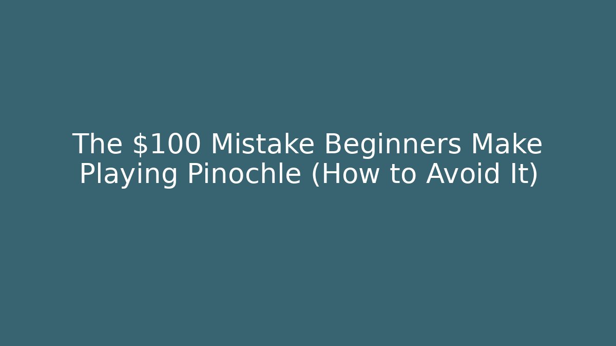 The $100 Mistake Beginners Make Playing Pinochle (How to Avoid It)