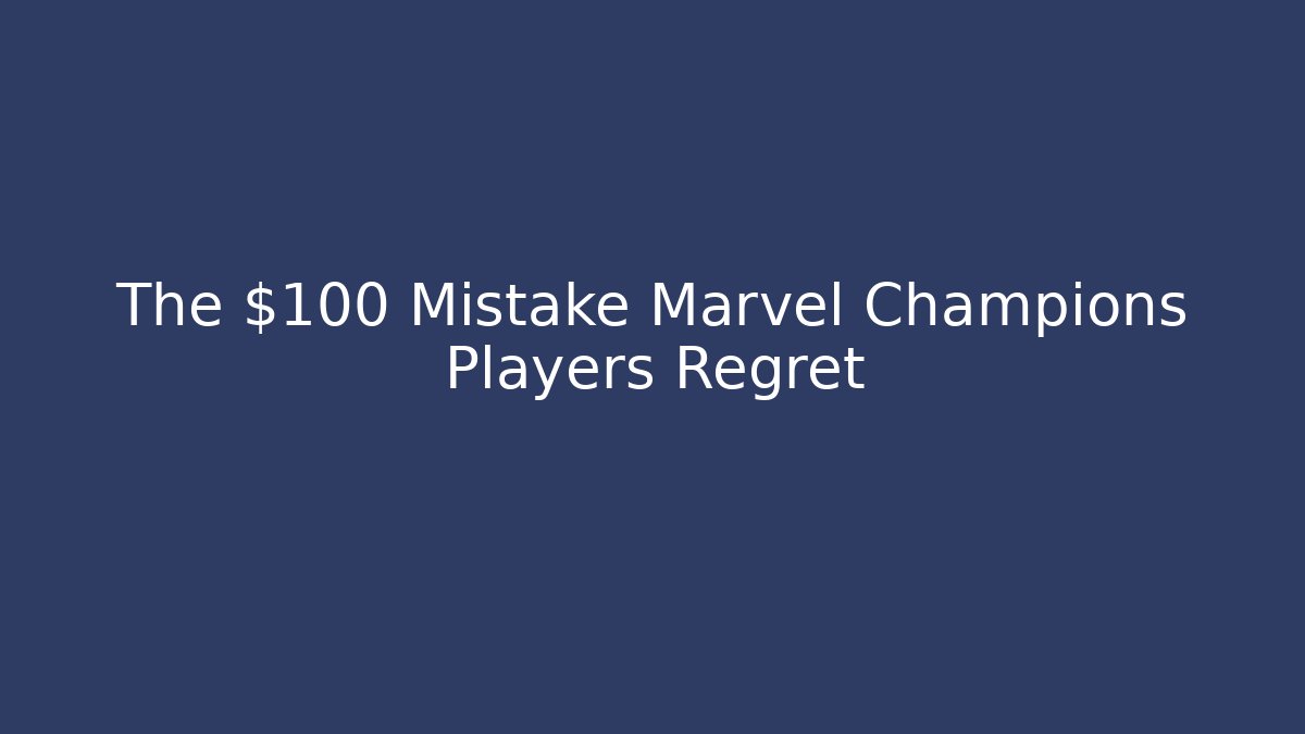 The $100 Mistake Marvel Champions Players Regret