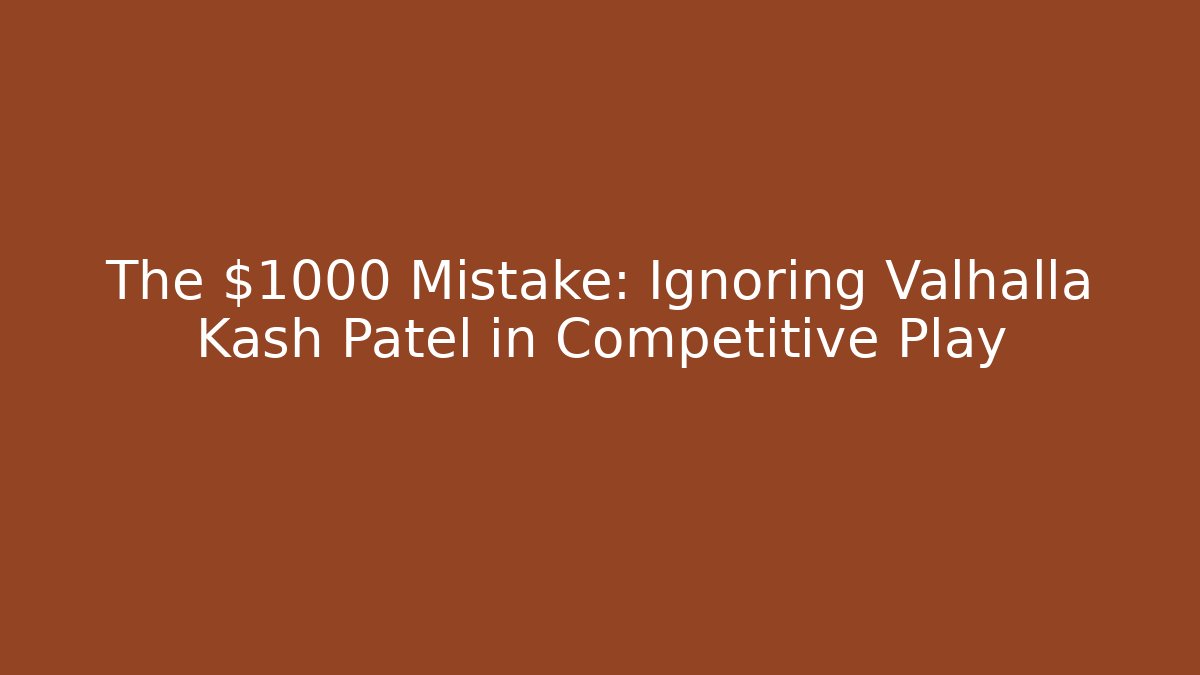 The $1000 Mistake: Ignoring Valhalla Kash Patel in Competitive Play