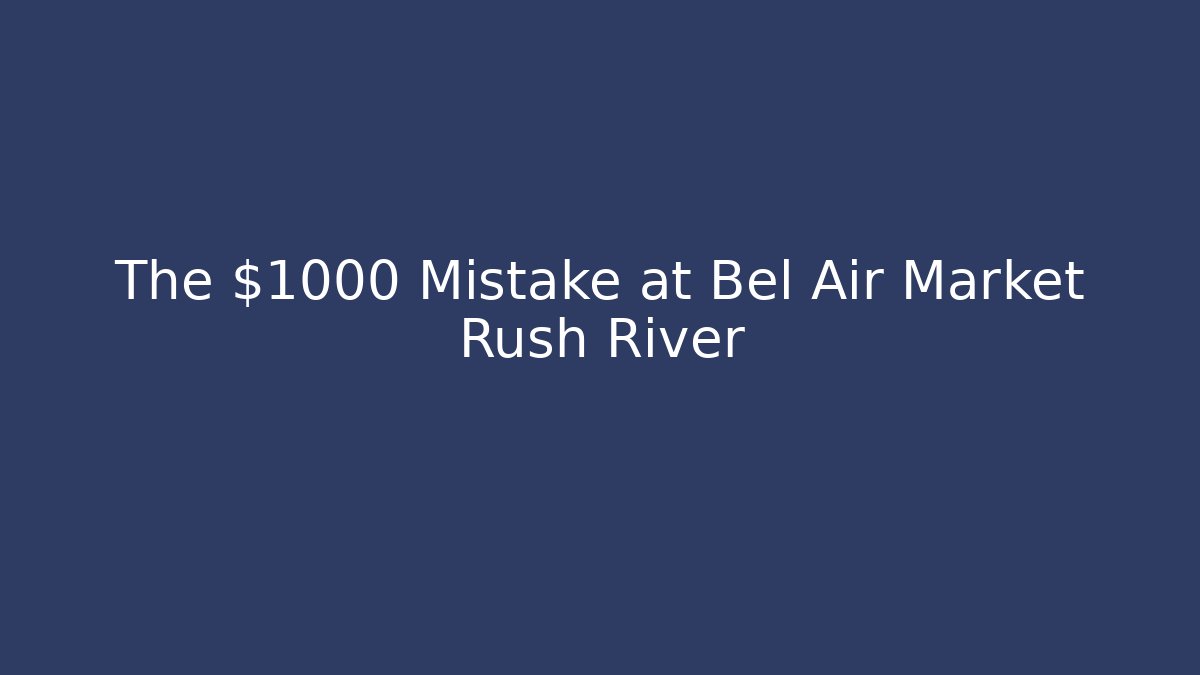 The $1000 Mistake at Bel Air Market Rush River