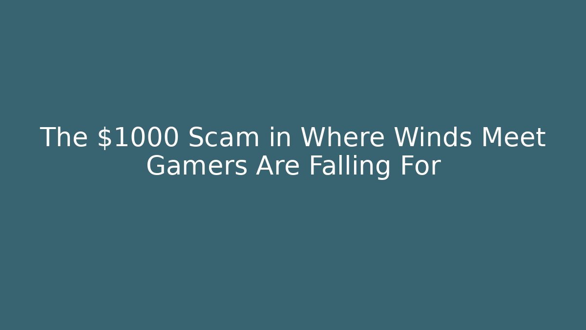 The $1000 Scam in Where Winds Meet Gamers Are Falling For