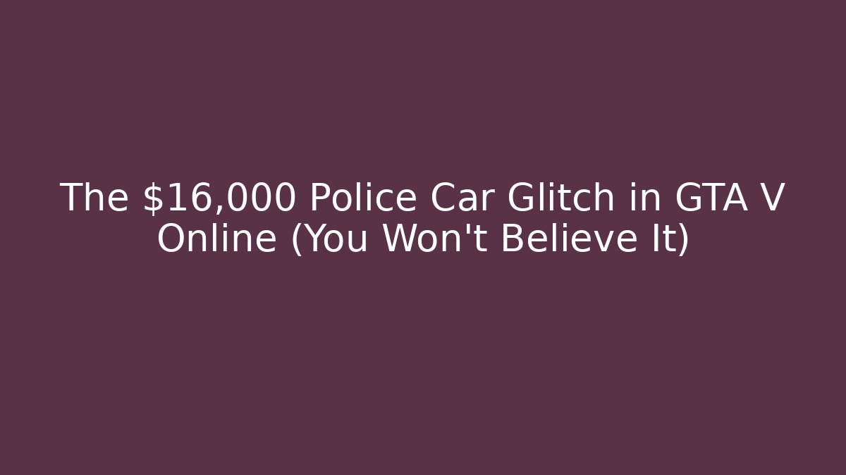The $16,000 Police Car Glitch in GTA V Online (You Won’t Believe It)