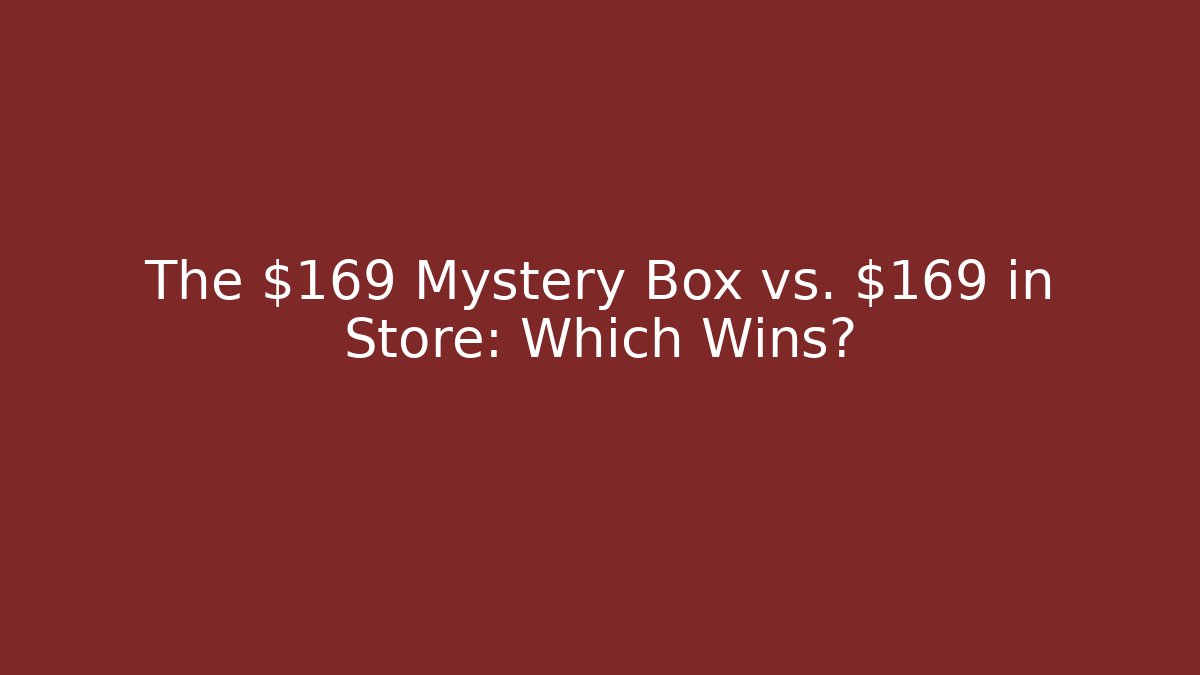 The $169 Mystery Box vs. $169 in Store: Which Wins?