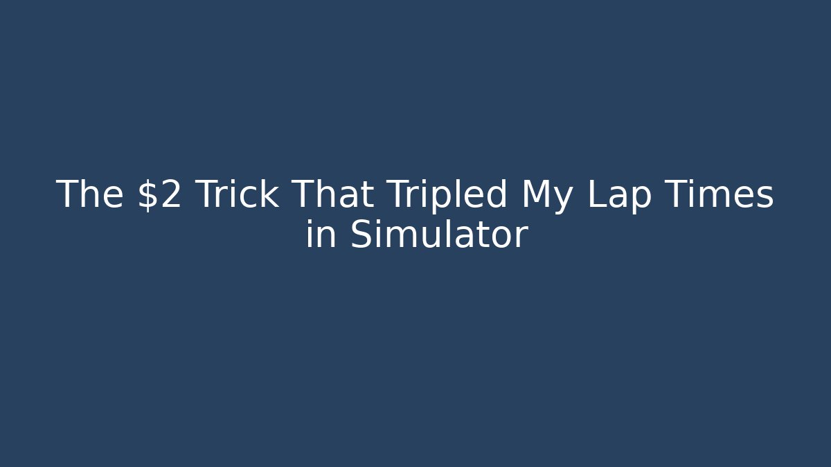 The $2 Trick That Tripled My Lap Times in Simulator