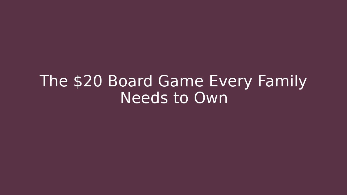 The $20 Board Game Every Family Needs to Own