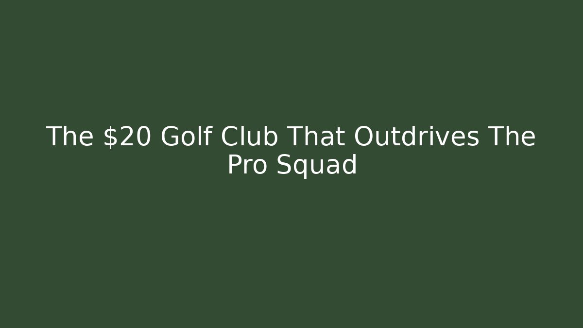 The $20 Golf Club That Outdrives The Pro Squad