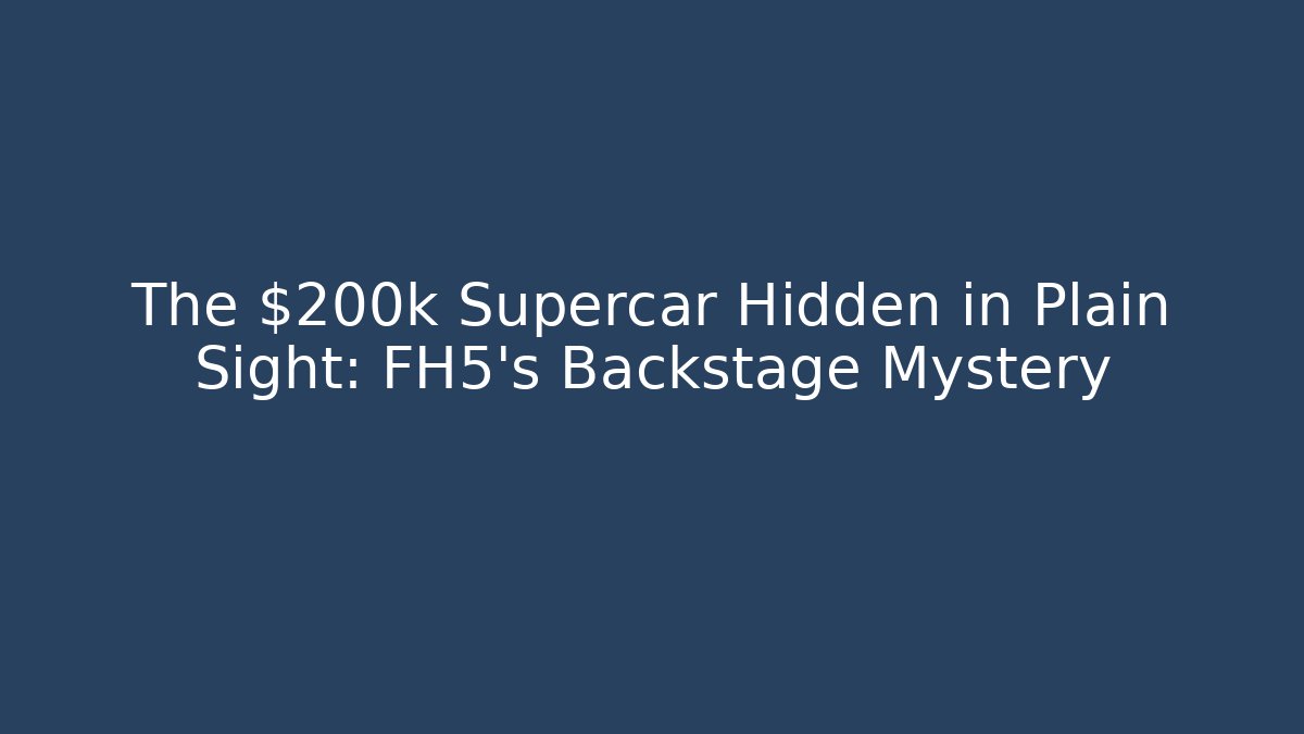 The $200k Supercar Hidden in Plain Sight: FH5's Backstage Mystery
