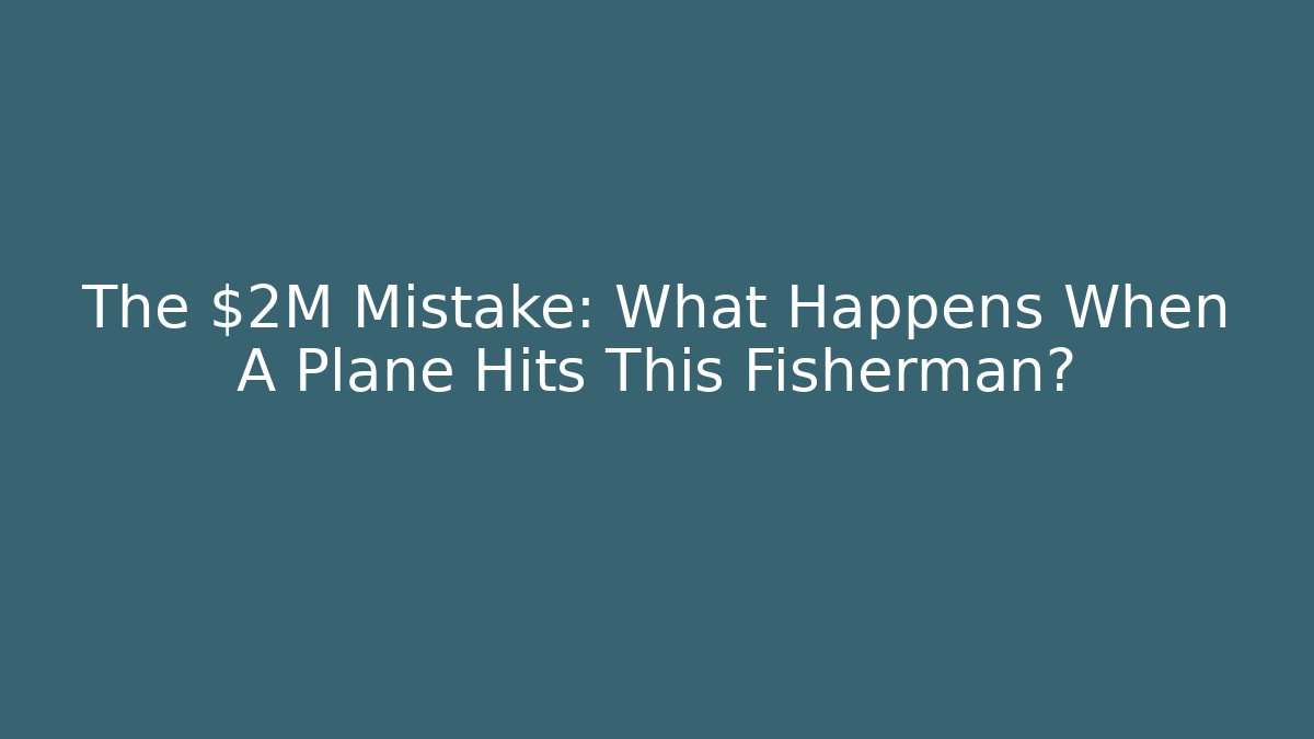 The $2M Mistake: What Happens When A Plane Hits This Fisherman?