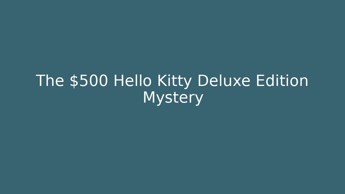The $500 Hello Kitty Deluxe Edition Mystery