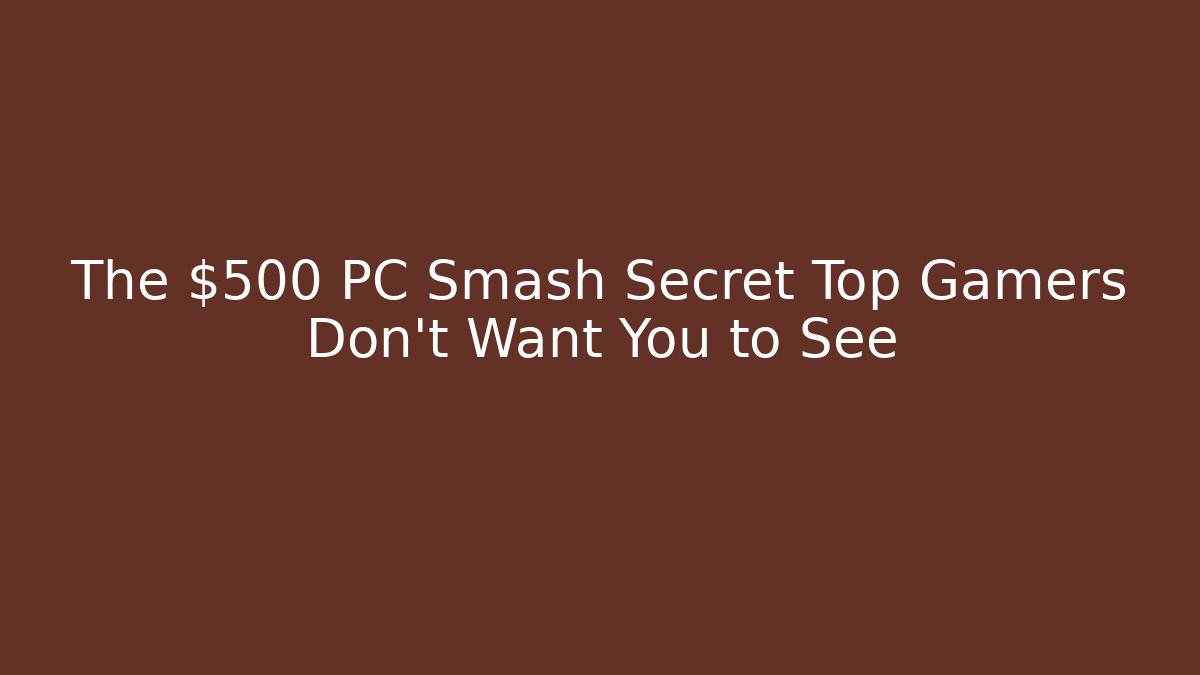 The $500 PC Smash Secret Top Gamers Don't Want You to See