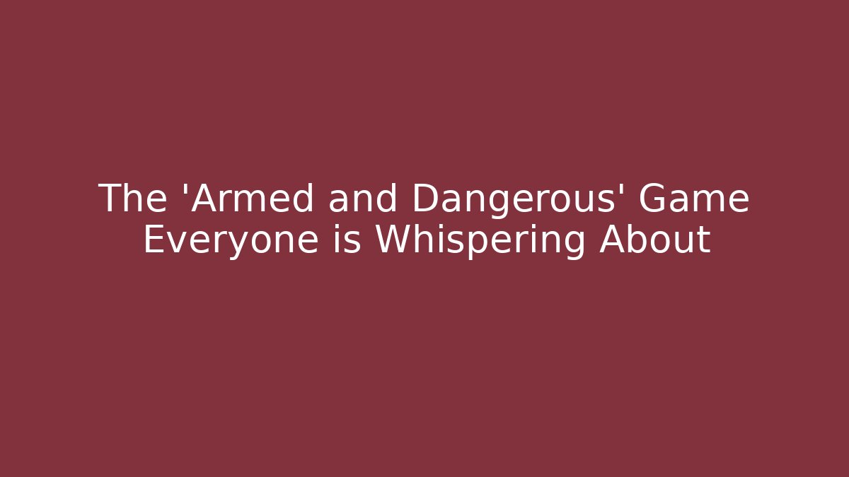 The 'Armed and Dangerous' Game Everyone is Whispering About