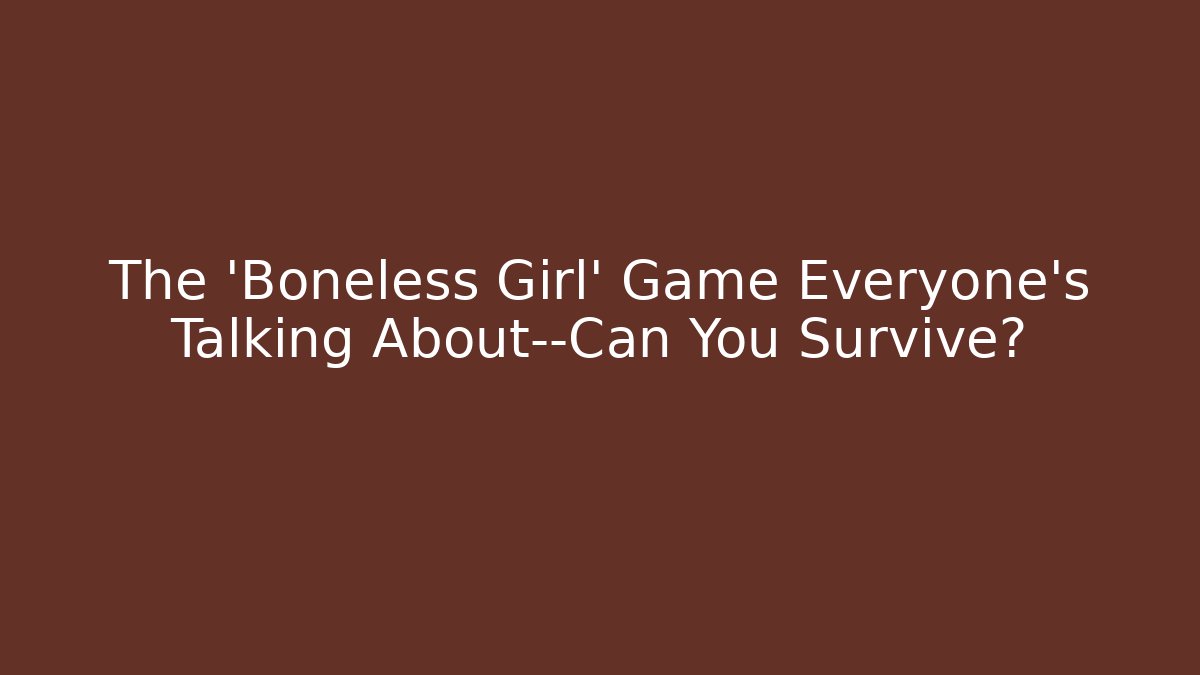 The 'Boneless Girl' Game Everyone’s Talking About—Can You Survive?