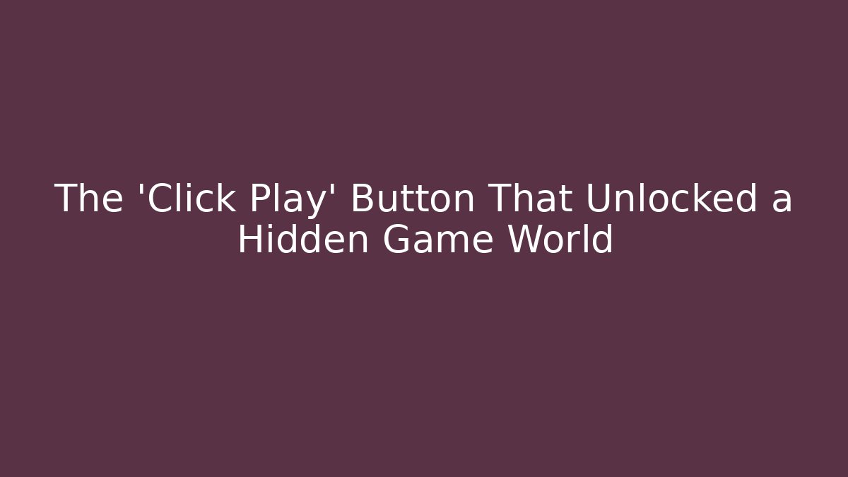 The 'Click Play' Button That Unlocked a Hidden Game World