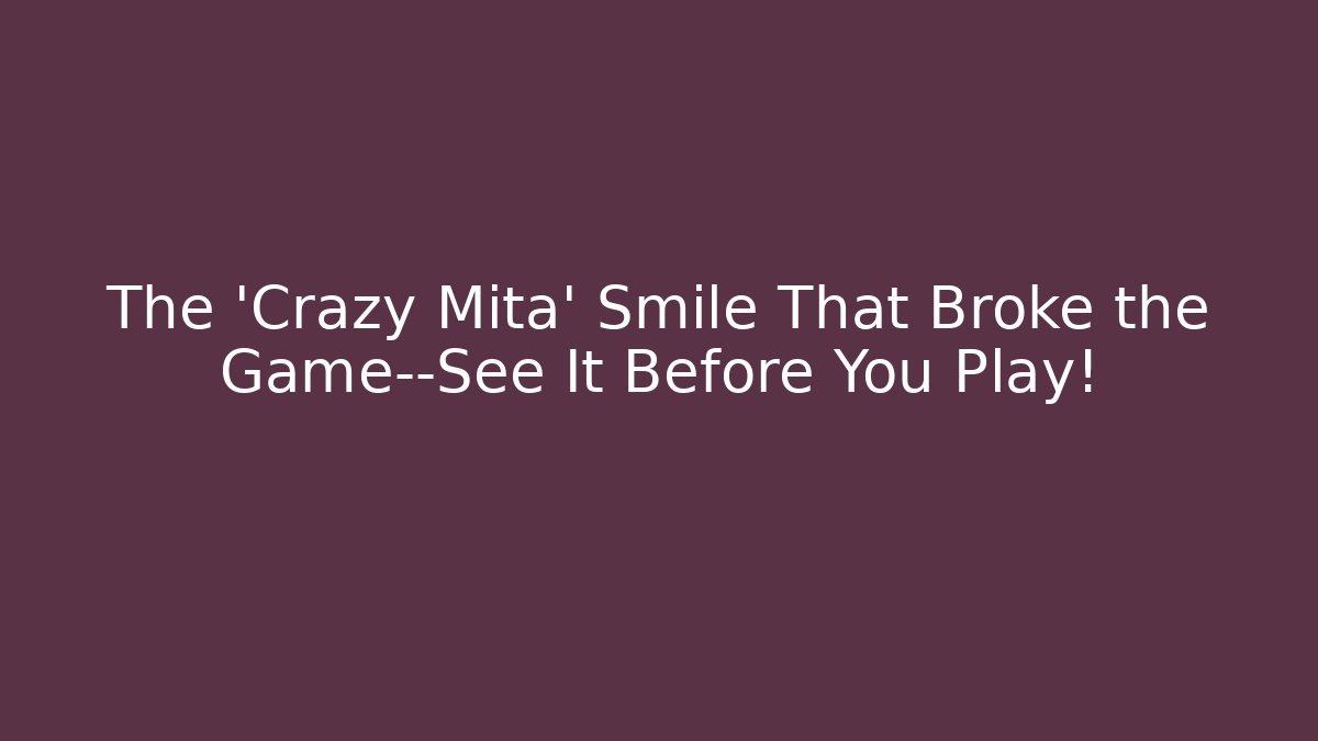 The 'Crazy Mita' Smile That Broke the Game—See It Before You Play!