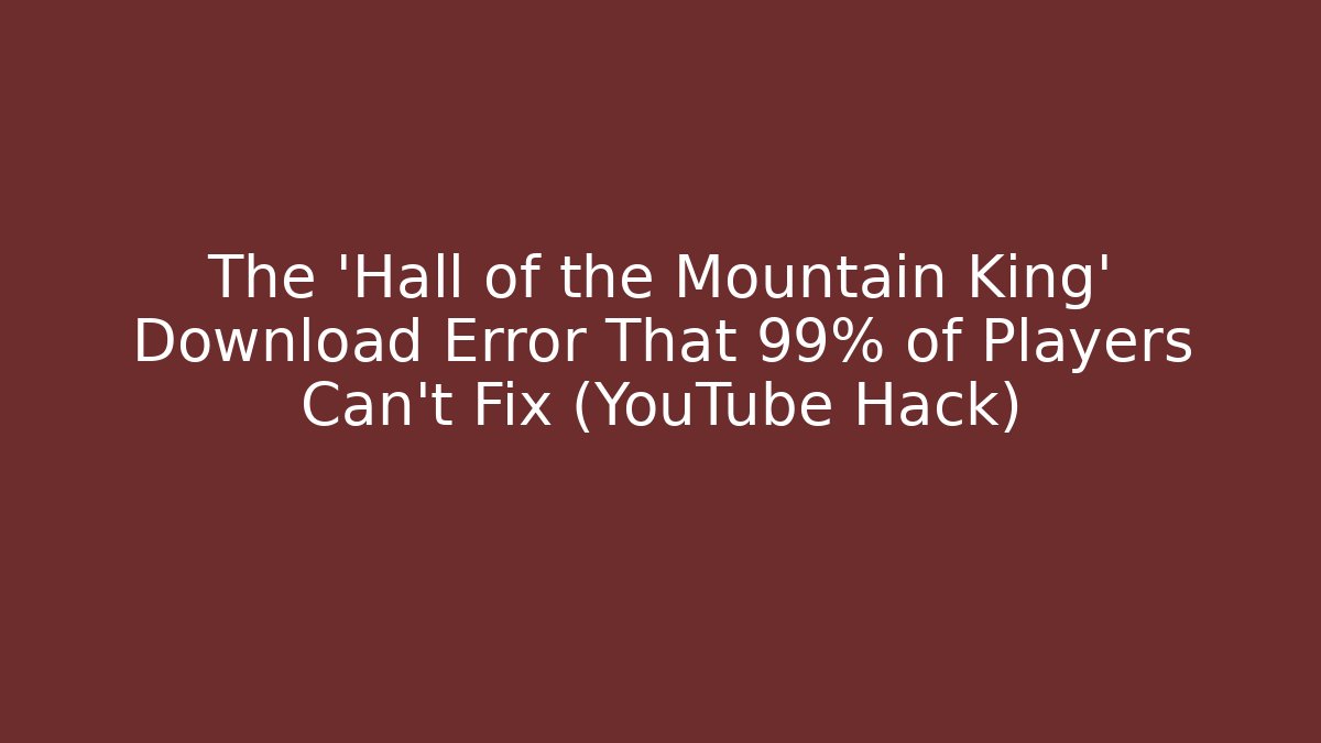 The 'Hall of the Mountain King' Download Error That 99% of Players Can't Fix (YouTube Hack)