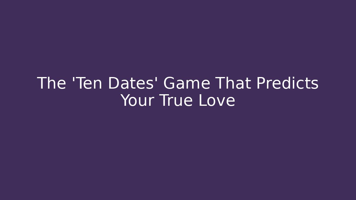 The 'Ten Dates' Game That Predicts Your True Love