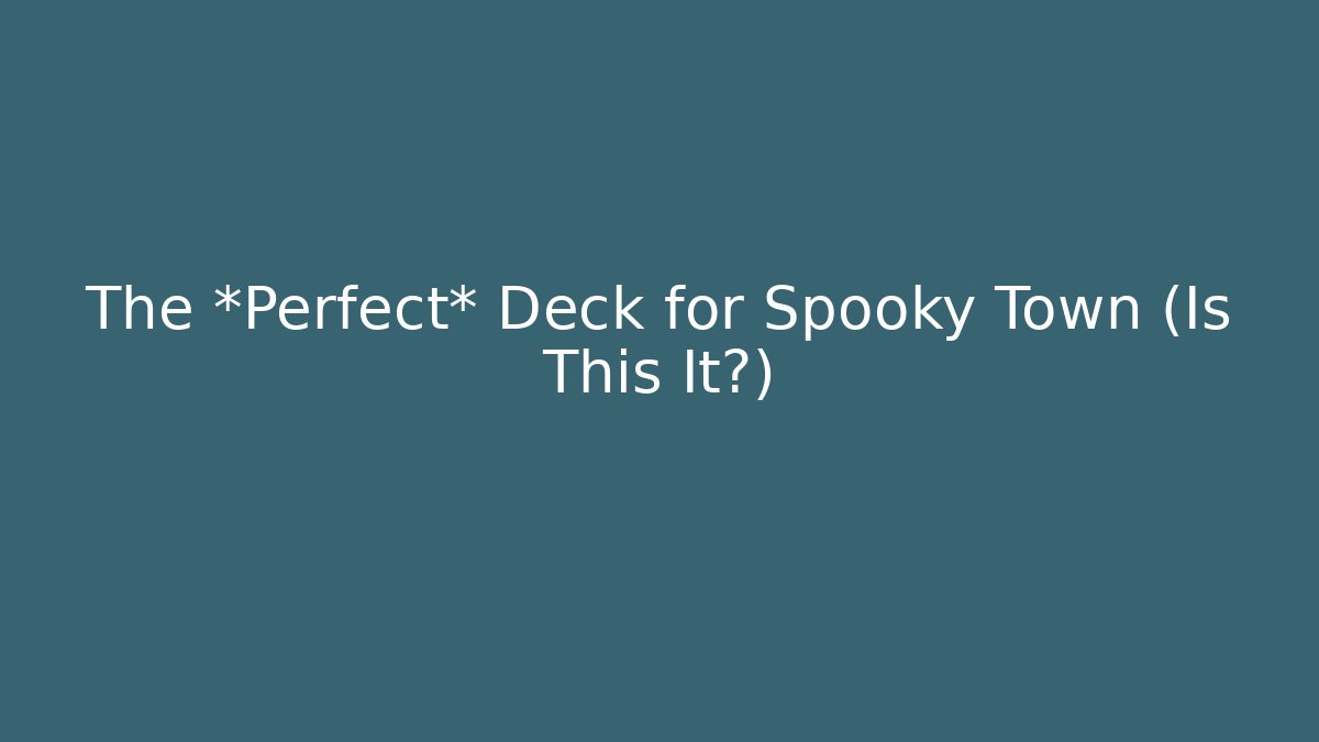 The *Perfect* Deck for Spooky Town (Is This It?)