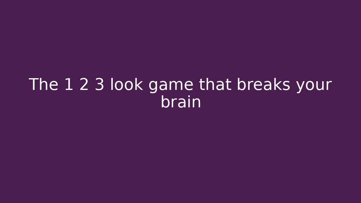 The 1 2 3 look game that breaks your brain