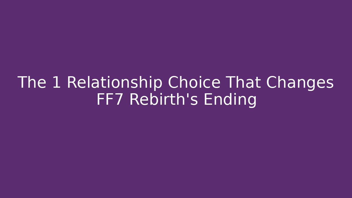 The 1 Relationship Choice That Changes FF7 Rebirth’s Ending